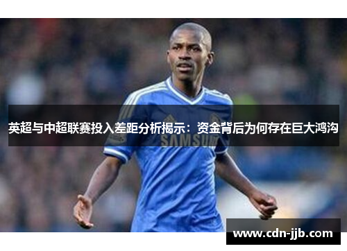 英超与中超联赛投入差距分析揭示:资金背后为何存在巨大鸿沟 英超与中超联赛投入差距分析揭示:资金背后为何存在巨大鸿沟