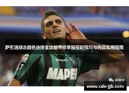萨索洛球衣颜色选择全攻略带你掌握搭配技巧与购买实用指南 萨索洛球衣颜色选择全攻略带你掌握搭配技巧与购买实用指南