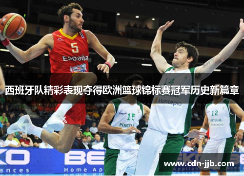 西班牙队精彩表现夺得欧洲篮球锦标赛冠军历史新篇章 西班牙队精彩表现夺得欧洲篮球锦标赛冠军历史新篇章