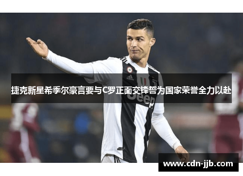 捷克新星希季尔豪言要与C罗正面交锋誓为国家荣誉全力以赴 捷克新星希季尔豪言要与C罗正面交锋誓为国家荣誉全力以赴