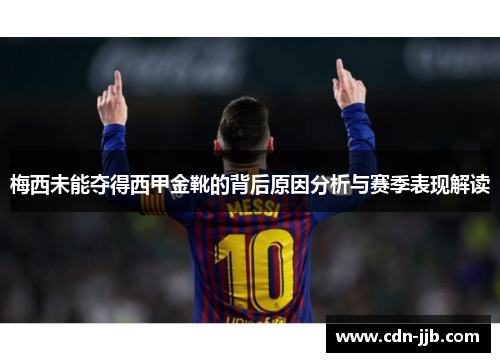梅西未能夺得西甲金靴的背后原因分析与赛季表现解读