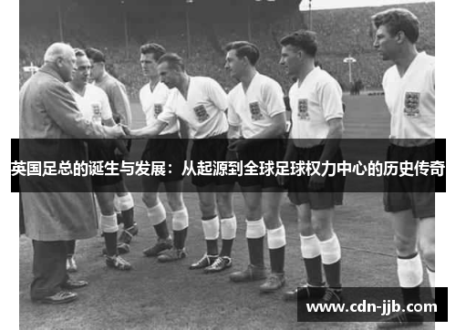 英国足总的诞生与发展：从起源到全球足球权力中心的历史传奇