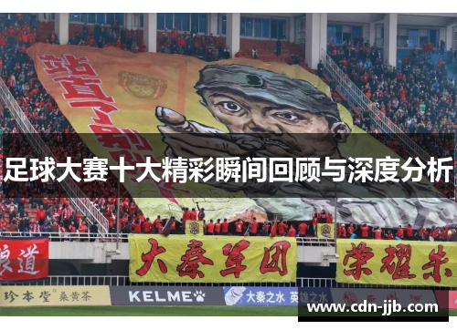 足球大赛十大精彩瞬间回顾与深度分析