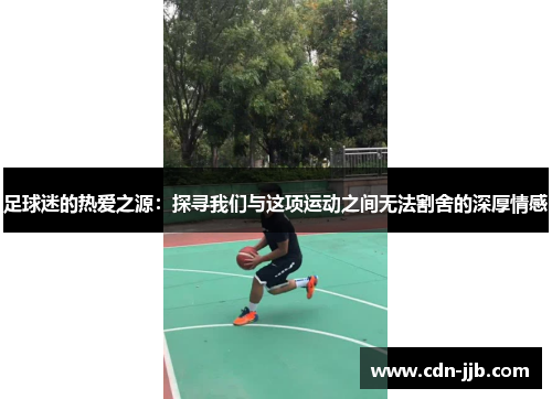 足球迷的热爱之源：探寻我们与这项运动之间无法割舍的深厚情感
