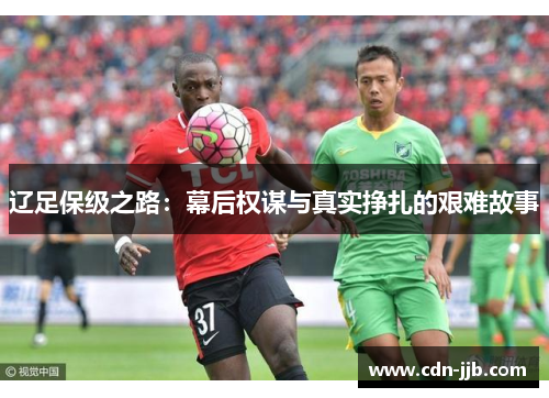 辽足保级之路:幕后权谋与真实挣扎的艰难故事 辽足保级之路:幕后权谋与真实挣扎的艰难故事