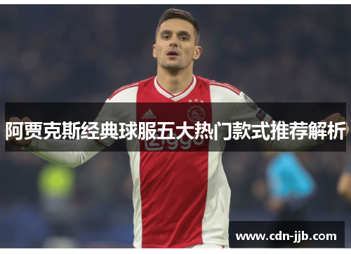 阿贾克斯经典球服五大热门款式推荐解析