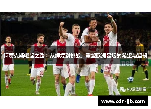 阿贾克斯崛起之路：从辉煌到挑战，重塑欧洲足坛的希望与坚韧