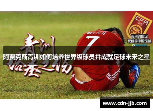 阿贾克斯青训如何培养世界级球员并成就足球未来之星