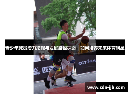 青少年球员潜力挖掘与发展路径探索：如何培养未来体育明星