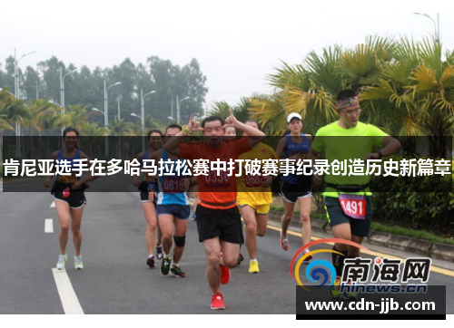 肯尼亚选手在多哈马拉松赛中打破赛事纪录创造历史新篇章