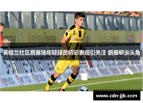 英格兰社区盾赛场年轻球员精彩表现引关注 新星崭露头角