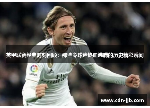 英甲联赛经典时刻回顾：那些令球迷热血沸腾的历史精彩瞬间