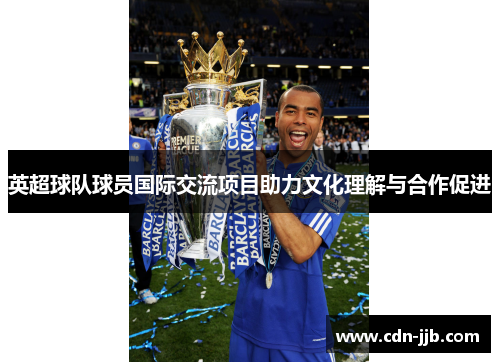 英超球队球员国际交流项目助力文化理解与合作促进