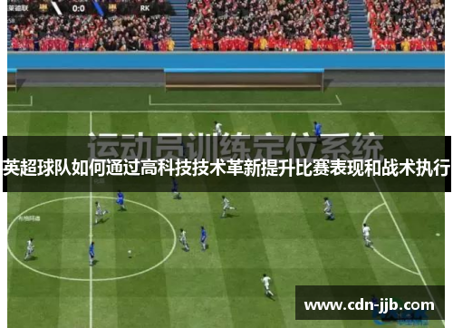 英超球队如何通过高科技技术革新提升比赛表现和战术执行