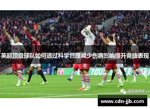 英超顶级球队如何通过科学管理减少伤病影响提升竞技表现