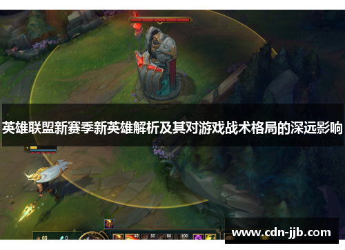 英雄联盟新赛季新英雄解析及其对游戏战术格局的深远影响