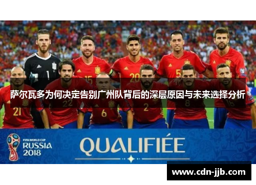 萨尔瓦多为何决定告别广州队背后的深层原因与未来选择分析 萨尔瓦多为何决定告别广州队背后的深层原因与未来选择分析