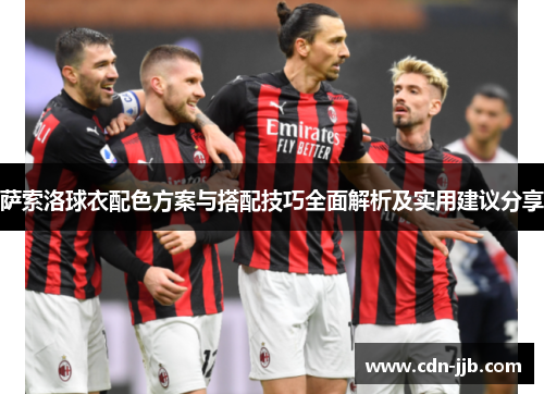 萨索洛球衣配色方案与搭配技巧全面解析及实用建议分享 萨索洛球衣配色方案与搭配技巧全面解析及实用建议分享