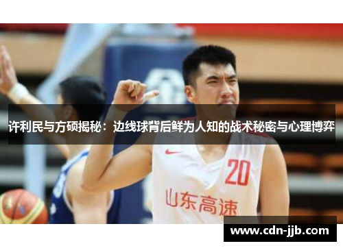 许利民与方硕揭秘：边线球背后鲜为人知的战术秘密与心理博弈