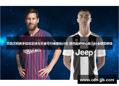 贝克汉姆携手启动足球与无家可归者援助计划 提供庇护中心助力社会弱势群体