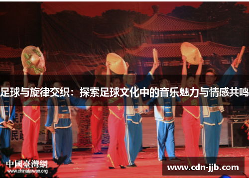 足球与旋律交织：探索足球文化中的音乐魅力与情感共鸣