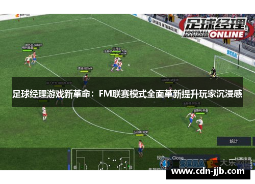 足球经理游戏新革命:FM联赛模式全面革新提升玩家沉浸感 足球经理游戏新革命:FM联赛模式全面革新提升玩家沉浸感