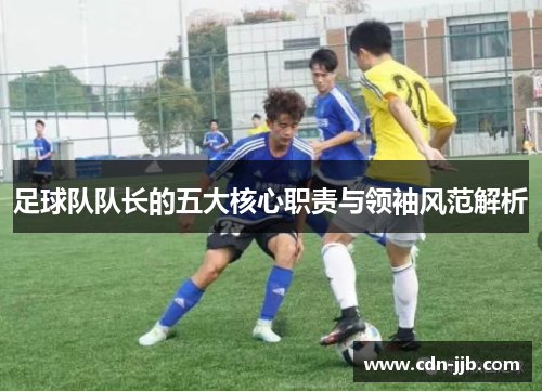 足球队队长的五大核心职责与领袖风范解析 足球队队长的五大核心职责与领袖风范解析