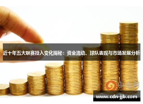 近十年五大联赛投入变化揭秘:资金流动、球队表现与市场发展分析 近十年五大联赛投入变化揭秘:资金流动、球队表现与市场发展分析