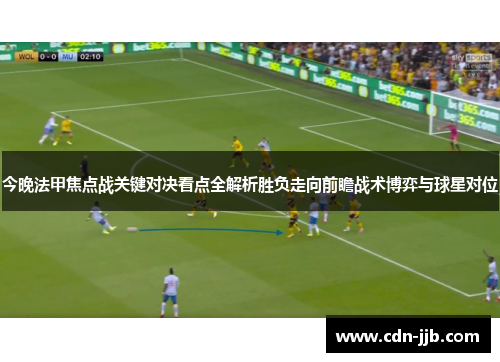今晚法甲焦点战关键对决看点全解析胜负走向前瞻战术博弈与球星对位