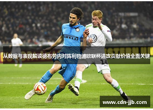 从数据与表现解读德布劳内对阵利物浦欧联杯进攻贡献价值全面关键