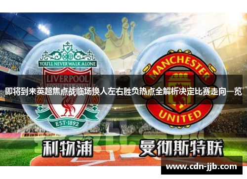 即将到来英超焦点战临场换人左右胜负热点全解析决定比赛走向一览