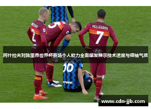 阿什拉夫对阵里昂世界杯赛场个人能力全面爆发展示技术速度与领袖气质