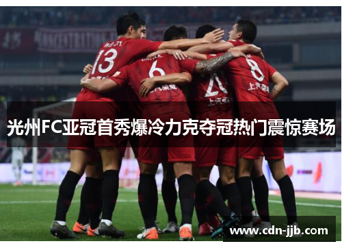 光州FC亚冠首秀爆冷力克夺冠热门震惊赛场