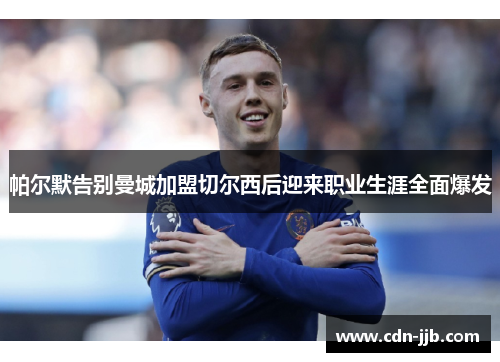 帕尔默告别曼城加盟切尔西后迎来职业生涯全面爆发