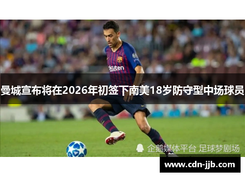 曼城宣布将在2026年初签下南美18岁防守型中场球员