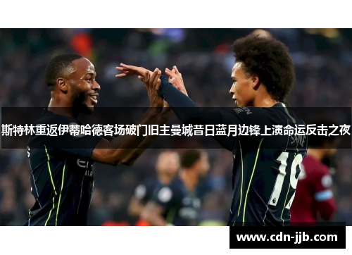 斯特林重返伊蒂哈德客场破门旧主曼城昔日蓝月边锋上演命运反击之夜