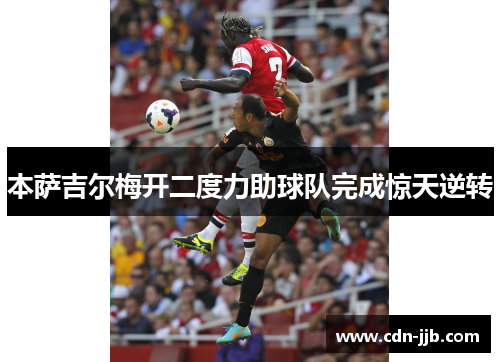 本萨吉尔梅开二度力助球队完成惊天逆转