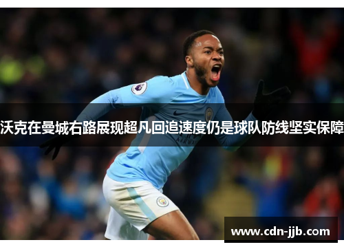 沃克在曼城右路展现超凡回追速度仍是球队防线坚实保障