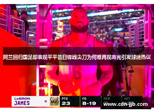 阿兰回归国足却表现平平昔日锋线尖刀为何难再现高光引发球迷热议 阿兰回归国足却表现平平昔日锋线尖刀为何难再现高光引发球迷热议