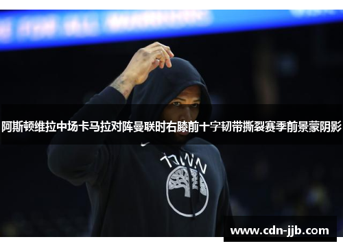 阿斯顿维拉中场卡马拉对阵曼联时右膝前十字韧带撕裂赛季前景蒙阴影 阿斯顿维拉中场卡马拉对阵曼联时右膝前十字韧带撕裂赛季前景蒙阴影