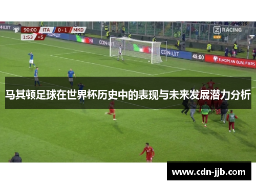 马其顿足球在世界杯历史中的表现与未来发展潜力分析 马其顿足球在世界杯历史中的表现与未来发展潜力分析