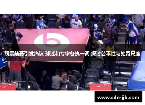 魏震禁赛引发热议 球迷和专家各执一词 探讨公平性与处罚尺度 魏震禁赛引发热议 球迷和专家各执一词 探讨公平性与处罚尺度