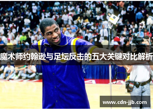 魔术师约翰逊与足坛反击的五大关键对比解析 魔术师约翰逊与足坛反击的五大关键对比解析