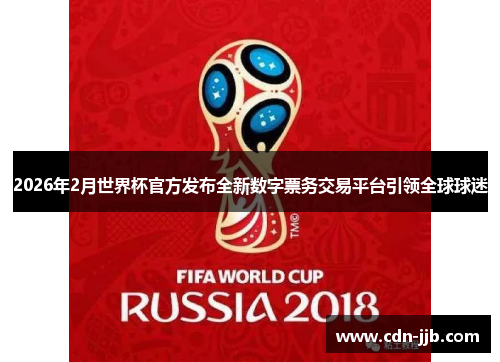 2026年2月世界杯官方发布全新数字票务交易平台引领全球球迷 2026年2月世界杯官方发布全新数字票务交易平台引领全球球迷