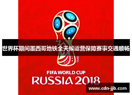 世界杯期间墨西哥地铁全天候运营保障赛事交通顺畅 世界杯期间墨西哥地铁全天候运营保障赛事交通顺畅