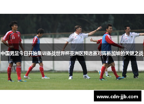 中国男足今日开始集训备战世界杯亚洲区预选赛对阵新加坡的关键之战 中国男足今日开始集训备战世界杯亚洲区预选赛对阵新加坡的关键之战