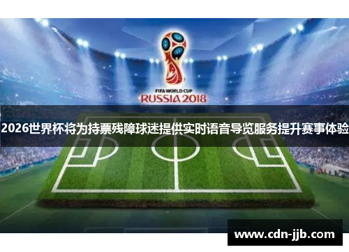 2026世界杯将为持票残障球迷提供实时语音导览服务提升赛事体验