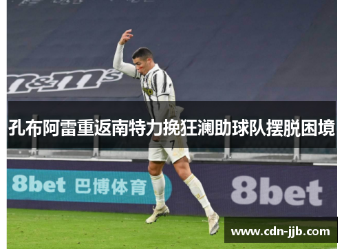 孔布阿雷重返南特力挽狂澜助球队摆脱困境 孔布阿雷重返南特力挽狂澜助球队摆脱困境
