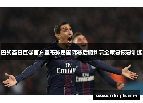 巴黎圣日耳曼官方宣布球员国际赛后顺利完全康复恢复训练 巴黎圣日耳曼官方宣布球员国际赛后顺利完全康复恢复训练