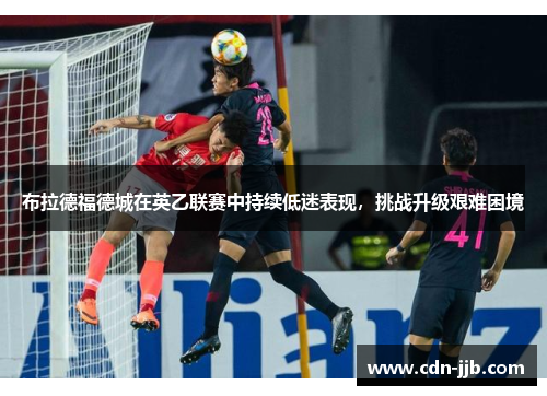 布拉德福德城在英乙联赛中持续低迷表现，挑战升级艰难困境